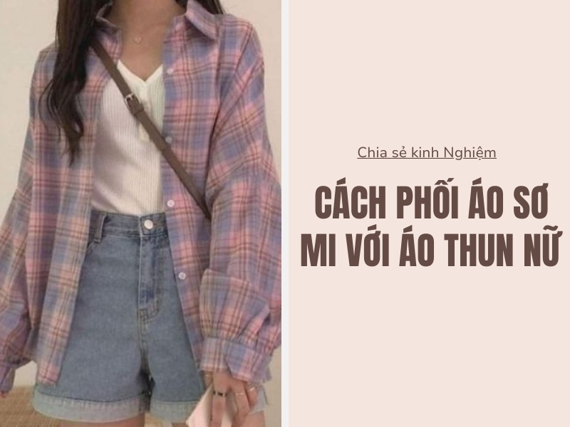 7 Cách Phối Áo Sơ Mi Với Áo Thun Nữ Theo Xu Hướng 7 Cách phối áo sơ mi với áo thun nữ