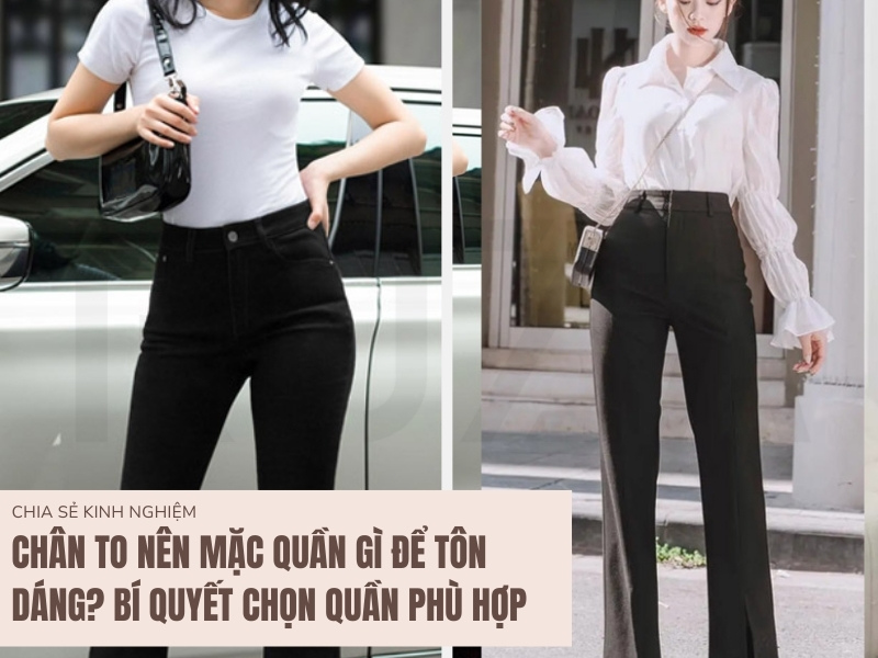 Chân To Nên Mặc Quần Gì Để Tôn Dáng? Bí Quyết Chọn Quần Phù Hợp 8 Chân To Nên Mặc Quần Gì?
