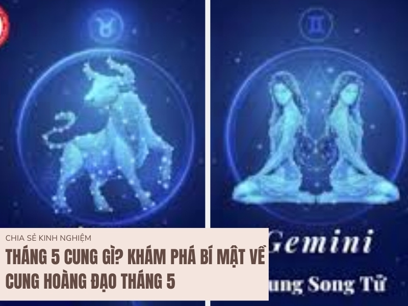 Tháng 5 Cung Gì? Khám Phá Bí Mật Về Cung Hoàng Đạo Tháng 5 7 Khám phá tháng 5 cung gì?